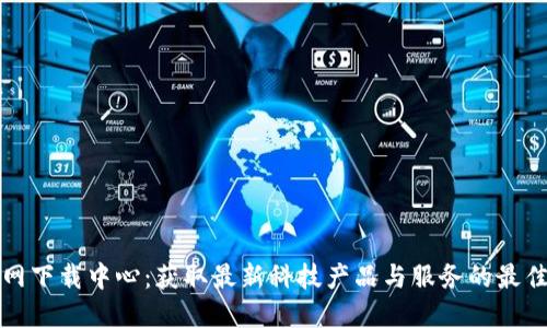 TP官网下载中心：获取最新科技产品与服务的最佳途径