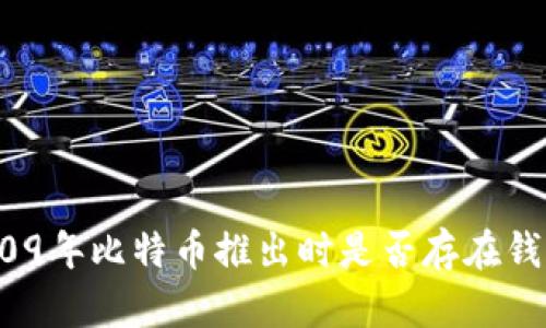 2009年比特币推出时是否存在钱包？