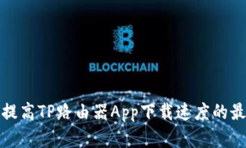 : 如何提高TP路由器App下载速度的最佳实践