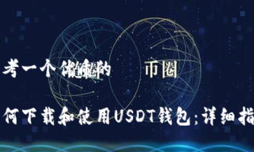 思考一个优质的

如何下载和使用USDT钱包：详细指南