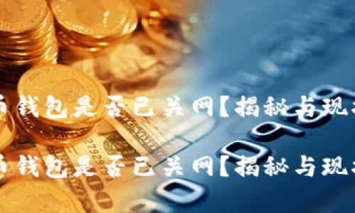 狗狗币钱包是否已关网？揭秘与现状分析

狗狗币钱包是否已关网？揭秘与现状分析