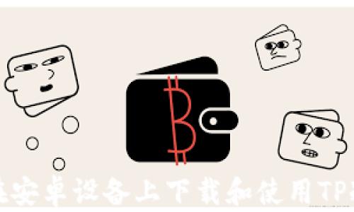 
如何在安卓设备上下载和使用TP冷钱包