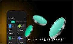  бисеринThe title ＂TP钱包下载与使用指南＂