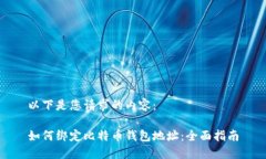 以下是您请求的内容：如何绑定比特币钱包地址