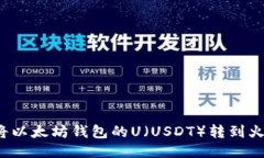  如何将以太坊钱包的U（USDT）转到火币钱包
