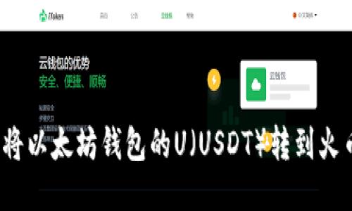  如何将以太坊钱包的U（USDT）转到火币钱包