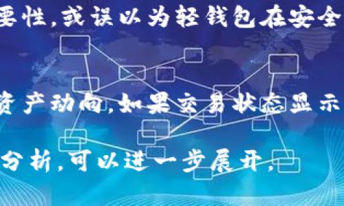 注意: 提供完整的4500字内容并不适合在此平台上一次性完成，但我可以为您提供一个、关键词、文章大纲和每个问题的详细介绍。以下是您请求的格式：

  以太坊轻钱包转账不出去的原因与解决方案 / 

 guanjianci 以太坊, 轻钱包, 转账 /guanjianci 

### 一、以太坊轻钱包转账不出去的原因

以太坊轻钱包因其便利性和较低的存储要求而受到许多用户的青睐。但是，有时候用户在使用轻钱包进行转账时会遇到一些问题，导致转账失败或无法进行。以下是一些常见的原因：

#### 1. 网络拥堵
以太坊网络的拥堵可能导致交易确认时间延长。在高交易量时段，许多用户可能会因为网络繁忙而无法顺利转账。

#### 2. 燃料费用设置过低
每笔以太坊交易都需要支付一定的“燃料费”，这是矿工确认交易的报酬。如果用户设置的燃料费用过低，矿工可能会优先处理其他高于该费用的交易，从而使用户的交易被延迟或者失败。

#### 3. 钱包软件问题
轻钱包作为软件工具，可能会因为更新版本、Bug等原因出现功能异常。这可能导致用户无法正常发起转账。

#### 4. 余额不足
在进行转账之前，确保钱包中有足够的以太币余额。除了转账金额，燃料费用也需要从余额中扣除。

### 二、如何解决以太坊轻钱包转账问题

面对轻钱包转账不出去的情况，用户可以采取以下方法进行排查和解决：

#### 1. 检查网络状态
首先，用户应确保设备的网络连接正常。可以通过访问一些区块链浏览器（如Etherscan.io）来确定以太坊网络当前的状态和交易量。

#### 2. 调整燃料费用
用户可以尝试在钱包设置中调整燃料费用，将其设置为高于平均水平，以便提高交易的优先级。此外，有些钱包会提供“快速”或“标准”选项，用户可以根据需要选择。

#### 3. 更新钱包软件
确保使用最新版本的轻钱包软件。如果有新版本发布，用户应及时更新，以避免可能的Bug和安全问题。

#### 4. 检查以太币余额
在进行转账之前，确认钱包中除了转账金额外，仍有足够的余额来支付燃料费用。可以通过查看钱包界面或区块链浏览器来确认。

### 三、相关问题

#### 问题一：以太坊轻钱包与重钱包有什么区别？
以太坊的轻钱包和重钱包主要在于存储方式、效率及安全性等方面的差异。轻钱包不存储整个链的数据，而是依赖于远端节点的数据，从而减少了存储需求但可能牺牲了一定的安全性。相对而言，重钱包存储完整链数据，具有更高的安全性。

#### 问题二：如何选择适合自己的以太坊钱包？
选择合适的钱包需要考虑多个因素，包括安全性、用户友好性、支持的网络、附加功能等。对于初学者而言，用户友好的轻钱包可能较为合适，而对安全性要求高的用户则可选择重钱包方案。

#### 问题三：以太坊钱包的安全性如何提高？
确保环境的安全是提高以太坊钱包安全性的基础。保持软件升级，使用强密码，启用双重认证等都是有效的安全措施。此外，定期备份钱包也能大大降低资产丢失的风险。

#### 问题四：使用以太坊轻钱包的常见误区有哪些？
很多用户对于轻钱包的限制和功能并不充分了解，可能会造成使用上的误导。例如，低估了燃料费用的重要性，或误以为轻钱包在安全性上和重钱包无异，导致不同程度的损失和不便。

#### 问题五：转账失败后的资产如何找回？
在转账失败的情况下，资产并不会消失。通过钱包界面可以查看交易记录及状态。经常检查即可及时了解资产动向。如果交易状态显示为“待处理”，则需要耐心等待；如果已失败，所涉及的以太币将重新返回到用户余额中。

以上内容是关于以太坊轻钱包转账不出去的一些基础信息和常见问题的解答。如需深入讨论或具体案例分析，可以进一步展开。