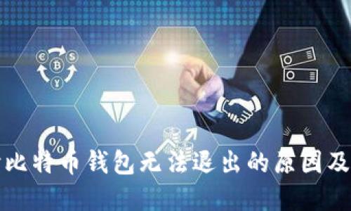 深入探讨比特币钱包无法退出的原因及解决方案
