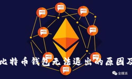 深入探讨比特币钱包无法退出的原因及解决方案