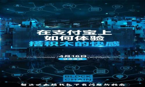  
解决以太坊钱包下载问题的指南