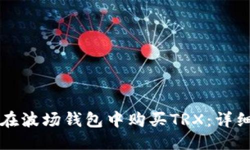 优质

如何在波场钱包中购买TRX：详细指南