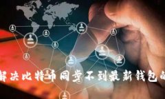 如何解决比特币同步不到最新钱包的问题