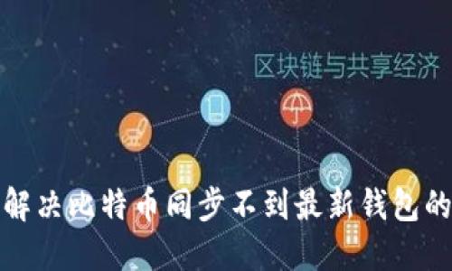 如何解决比特币同步不到最新钱包的问题