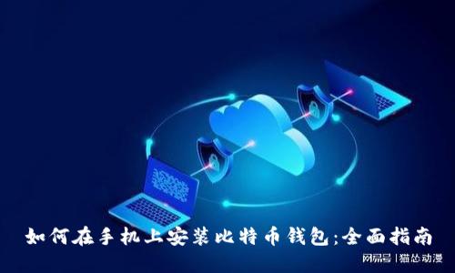 如何在手机上安装比特币钱包：全面指南