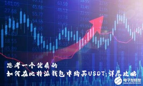思考一个优质的  
如何在比特派钱包中购买USDT：详尽攻略
