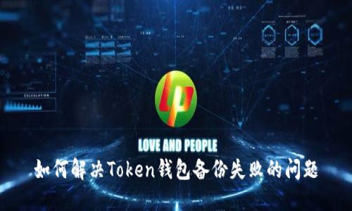 如何解决Token钱包备份失败的问题