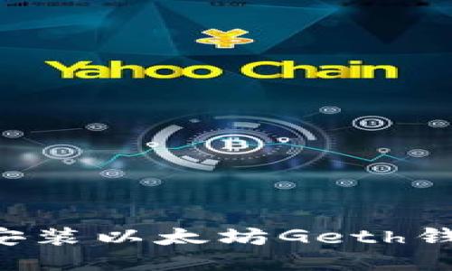 如何下载并安装以太坊Geth钱包：详细指南