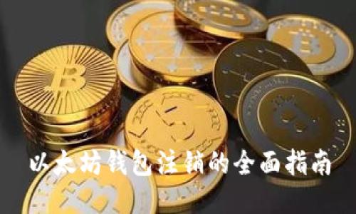 以太坊钱包注销的全面指南
