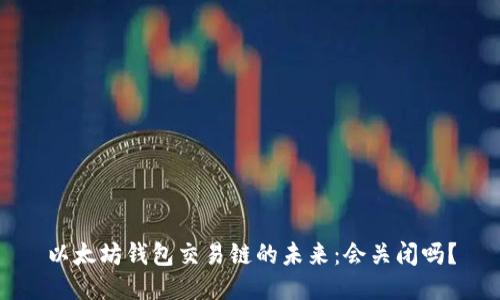 以太坊钱包交易链的未来：会关闭吗？