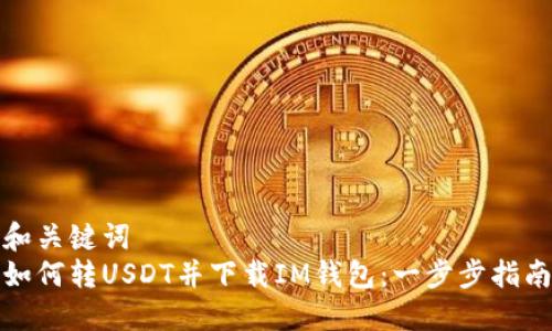 和关键词  
如何转USDT并下载IM钱包：一步步指南