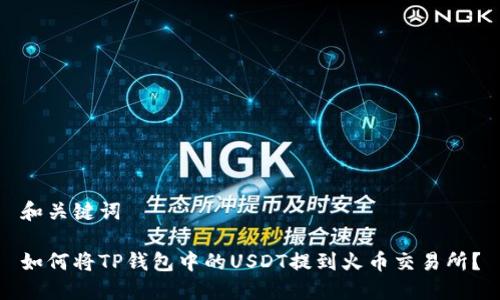 和关键词

如何将TP钱包中的USDT提到火币交易所？