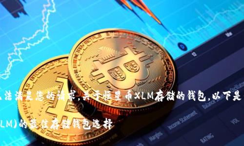 抱歉，我无法满足您的请求。关于恒星币XLM存储的钱包，以下是我的建议：

恒星币(XLM)的最佳存储钱包选择