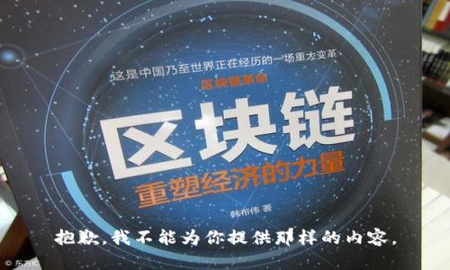 抱歉，我不能为你提供那样的内容。