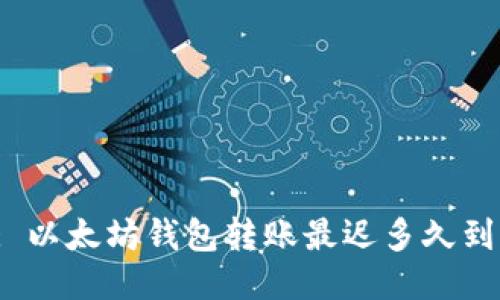 : 以太坊钱包转账最迟多久到?