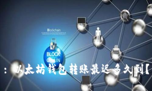 : 以太坊钱包转账最迟多久到？