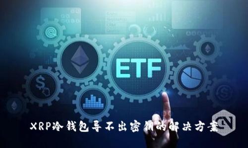 XRP冷钱包导不出密钥的解决方案