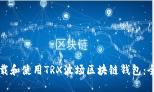 如何下载和使用TRX波场区块链钱包：全面指南
