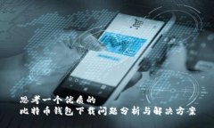 思考一个优质的比特币钱包下载问题分析与解决