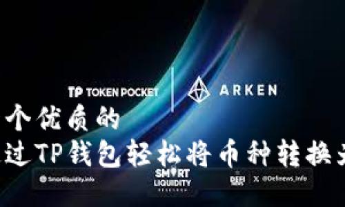思考一个优质的
如何通过TP钱包轻松将币种转换为USDT