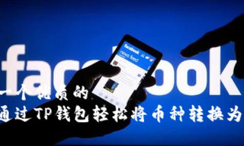 思考一个优质的
如何通过TP钱包轻松将币种转换为USDT