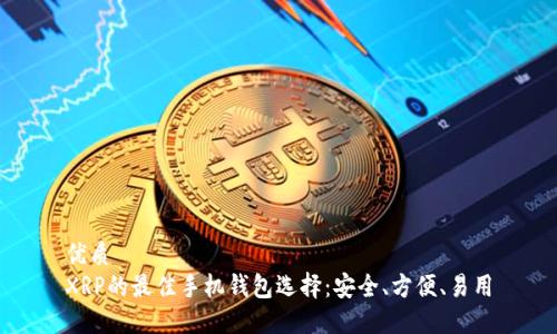 优质
XRP的最佳手机钱包选择：安全、方便、易用