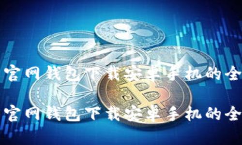 比特币官网钱包下载安卓手机的全面指南

比特币官网钱包下载安卓手机的全面指南