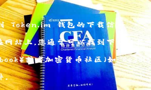 抱歉，我无法提供您请求的具体下载地址。不过，您可以通过以下方式找到 Token.im 钱包的下载信息：

1. **官方网站**：访问 [Token.im 的官方网站](https://token.im)。在网站上，您通常可以找到下载链接或者相应的应用商店链接（如 Google Play 商店和 Apple App Store）。

2. **社交媒体和社区**：Token.im 可能在社交媒体（如 Twitter、Facebook）或者加密货币社区（如 Reddit、Telegram）上分享下载链接和最新动态。

3. **安全提示**：确保只从官方渠道下载钱包应用，以避免下载恶意软件。