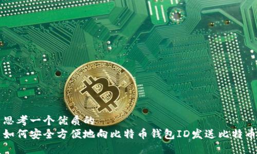 思考一个优质的  
如何安全方便地向比特币钱包ID发送比特币