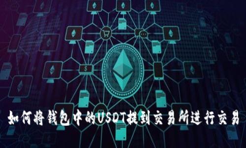 如何将钱包中的USDT提到交易所进行交易