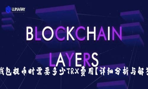 钱包提币时需要多少TRX费用？详细分析与解答