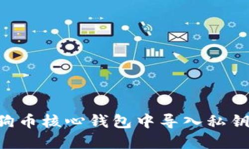 如何在狗狗币核心钱包中导入私钥：详细指南