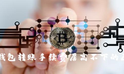 比特币钱包转账手续费居高不下的原因解析