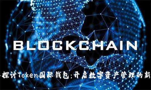 深入探讨Token国际钱包：开启数字资产管理的新纪元