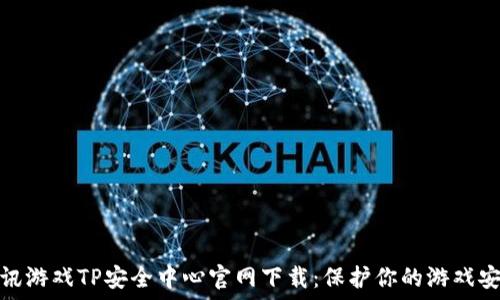   
腾讯游戏TP安全中心官网下载：保护你的游戏安全