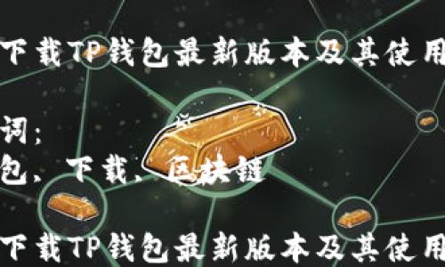 
如何下载TP钱包最新版本及其使用指南

关键词：
tp钱包, 下载, 区块链

如何下载TP钱包最新版本及其使用指南
