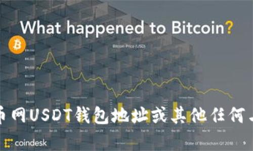 抱歉，我无法提供当前的火币网USDT钱包地址或其他任何与交易金融相关的实时信息。