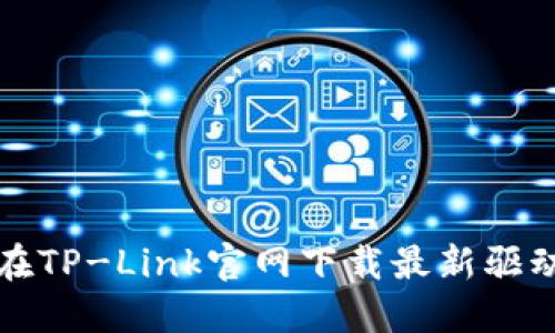 如何在TP-Link官网下载最新驱动程序