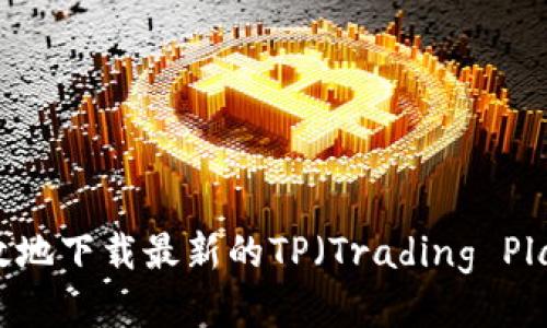 如何安全高效地下载最新的TP（Trading Platform）软件