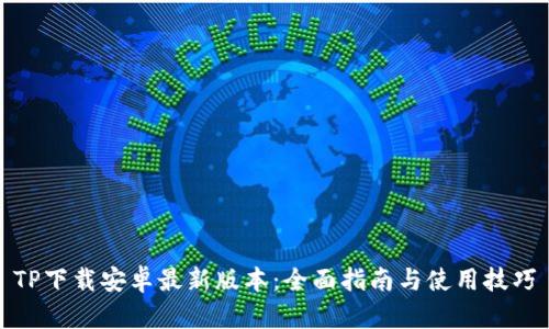 TP下载安卓最新版本：全面指南与使用技巧