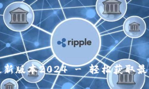 TP官网下载最新版本2024 - 轻松获取最新功能与更新